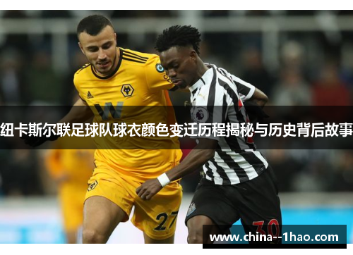 纽卡斯尔联足球队球衣颜色变迁历程揭秘与历史背后故事