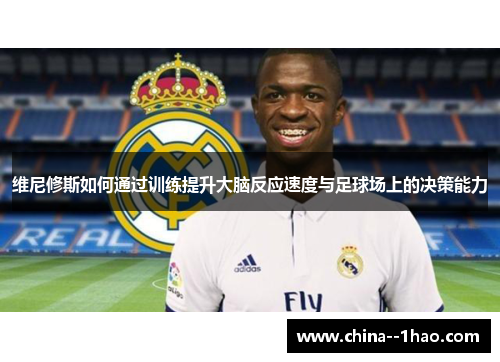 维尼修斯如何通过训练提升大脑反应速度与足球场上的决策能力