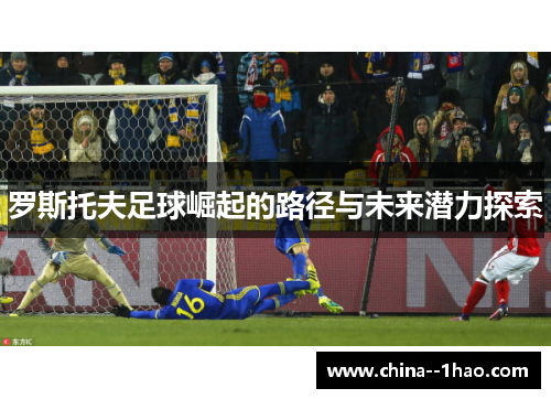 罗斯托夫足球崛起的路径与未来潜力探索