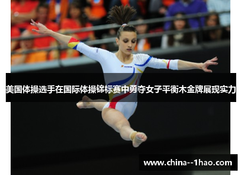 美国体操选手在国际体操锦标赛中勇夺女子平衡木金牌展现实力