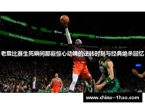 老詹比赛生死瞬间那些惊心动魄的逆转时刻与经典绝杀回忆