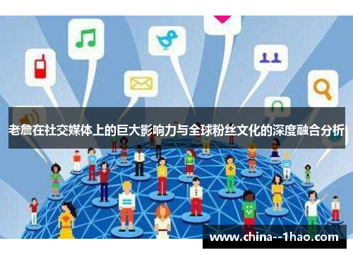 老詹在社交媒体上的巨大影响力与全球粉丝文化的深度融合分析