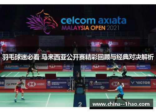 羽毛球迷必看 马来西亚公开赛精彩回顾与经典对决解析 羽毛球迷必看 马来西亚公开赛精彩回顾与经典对决解析