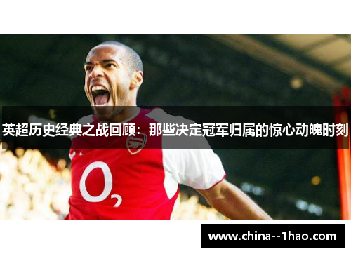 英超历史经典之战回顾：那些决定冠军归属的惊心动魄时刻