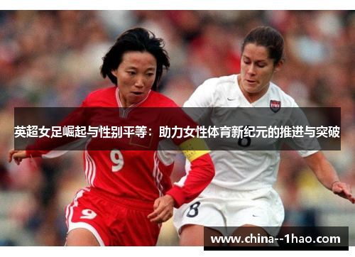 英超女足崛起与性别平等：助力女性体育新纪元的推进与突破