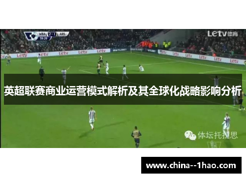 英超联赛商业运营模式解析及其全球化战略影响分析