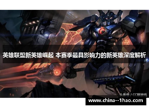 英雄联盟新英雄崛起 本赛季最具影响力的新英雄深度解析