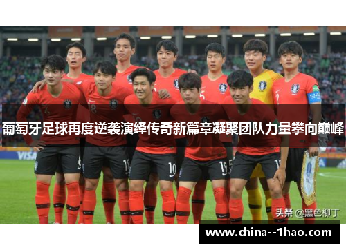 葡萄牙足球再度逆袭演绎传奇新篇章凝聚团队力量攀向巅峰