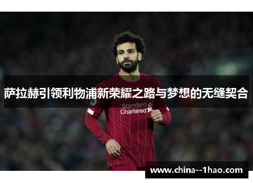 萨拉赫引领利物浦新荣耀之路与梦想的无缝契合