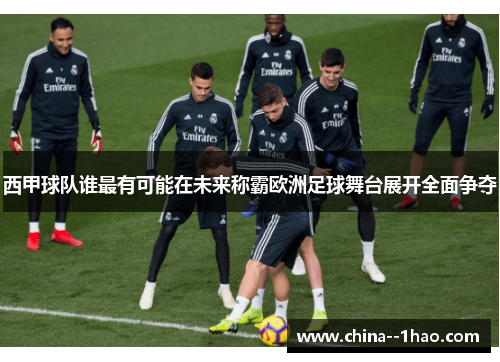 西甲球队谁最有可能在未来称霸欧洲足球舞台展开全面争夺