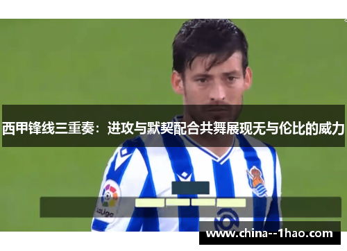西甲锋线三重奏：进攻与默契配合共舞展现无与伦比的威力