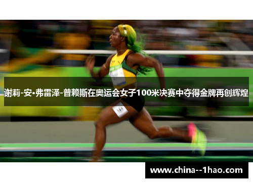 谢莉-安·弗雷泽-普赖斯在奥运会女子100米决赛中夺得金牌再创辉煌