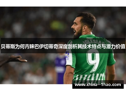 贝蒂斯为何青睐巴伊切蒂奇深度剖析其技术特点与潜力价值