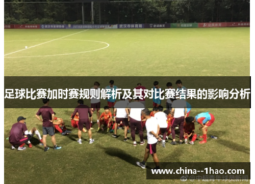足球比赛加时赛规则解析及其对比赛结果的影响分析