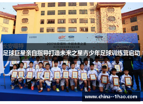 足球巨星亲自指导打造未来之星青少年足球训练营启动