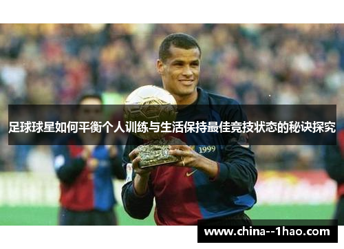 足球球星如何平衡个人训练与生活保持最佳竞技状态的秘诀探究