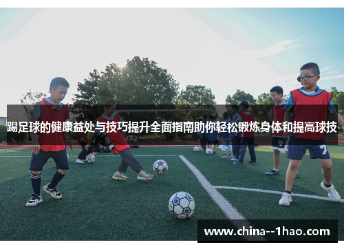 踢足球的健康益处与技巧提升全面指南助你轻松锻炼身体和提高球技