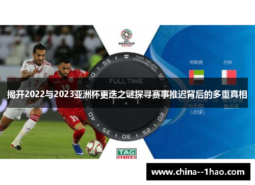 揭开2022与2023亚洲杯更迭之谜探寻赛事推迟背后的多重真相