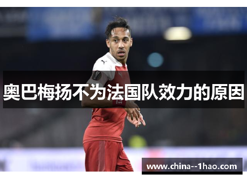 奥巴梅扬不为法国队效力的原因