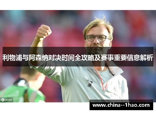 利物浦与阿森纳对决时间全攻略及赛事重要信息解析