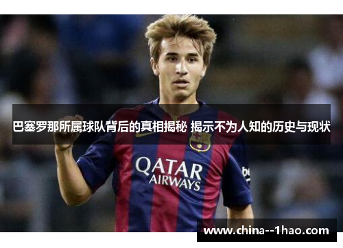 巴塞罗那所属球队背后的真相揭秘 揭示不为人知的历史与现状