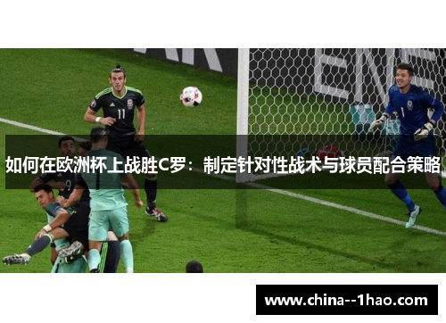 如何在欧洲杯上战胜C罗：制定针对性战术与球员配合策略