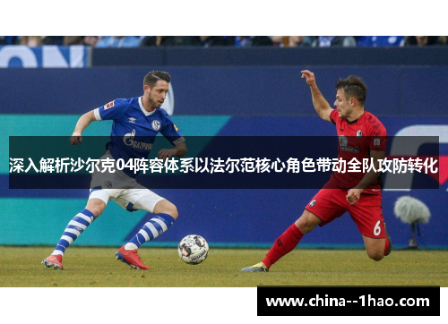 深入解析沙尔克04阵容体系以法尔范核心角色带动全队攻防转化