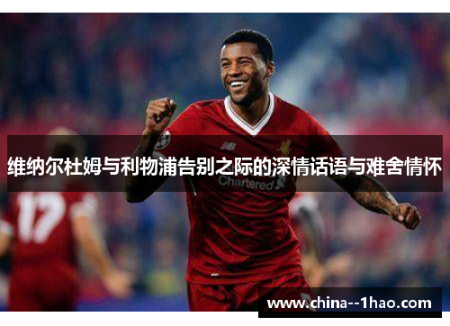 维纳尔杜姆与利物浦告别之际的深情话语与难舍情怀 维纳尔杜姆与利物浦告别之际的深情话语与难舍情怀