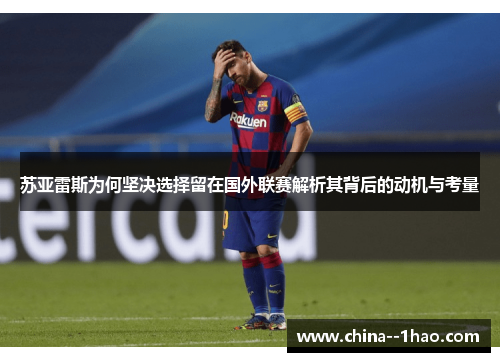 苏亚雷斯为何坚决选择留在国外联赛解析其背后的动机与考量