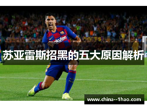 苏亚雷斯招黑的五大原因解析