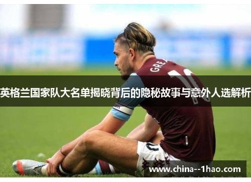 英格兰国家队大名单揭晓背后的隐秘故事与意外人选解析