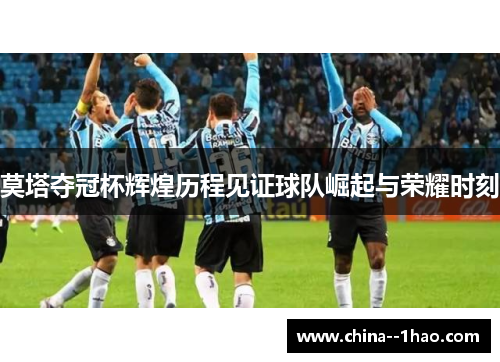莫塔夺冠杯辉煌历程见证球队崛起与荣耀时刻