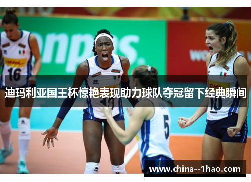 迪玛利亚国王杯惊艳表现助力球队夺冠留下经典瞬间