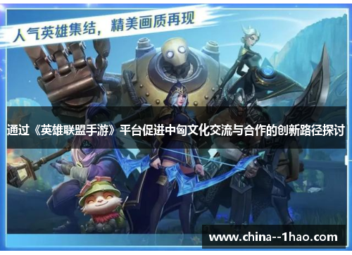 通过《英雄联盟手游》平台促进中匈文化交流与合作的创新路径探讨