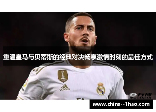 重温皇马与贝蒂斯的经典对决畅享激情时刻的最佳方式