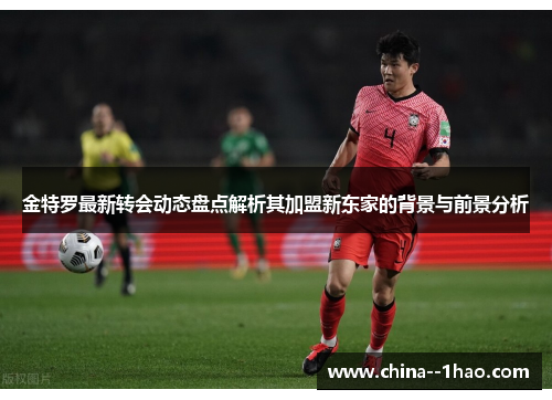 金特罗最新转会动态盘点解析其加盟新东家的背景与前景分析