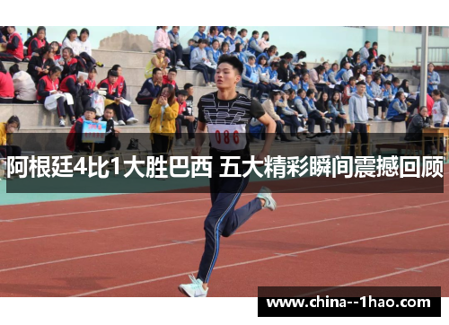 阿根廷4比1大胜巴西 五大精彩瞬间震撼回顾