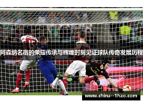 阿森纳名宿的荣耀传承与辉煌时刻见证球队传奇发展历程