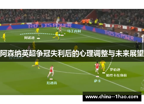 阿森纳英超争冠失利后的心理调整与未来展望