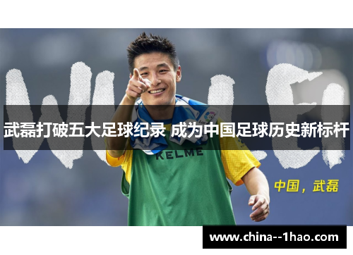 武磊打破五大足球纪录 成为中国足球历史新标杆 武磊打破五大足球纪录 成为中国足球历史新标杆