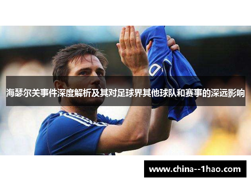 海瑟尔关事件深度解析及其对足球界其他球队和赛事的深远影响