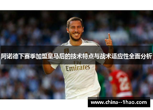 阿诺德下赛季加盟皇马后的技术特点与战术适应性全面分析 阿诺德下赛季加盟皇马后的技术特点与战术适应性全面分析