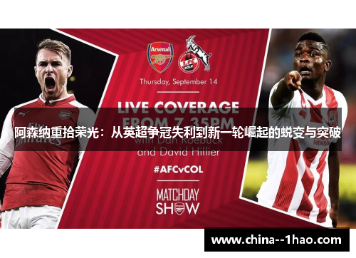 阿森纳重拾荣光:从英超争冠失利到新一轮崛起的蜕变与突破 阿森纳重拾荣光:从英超争冠失利到新一轮崛起的蜕变与突破