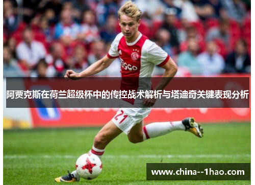 阿贾克斯在荷兰超级杯中的传控战术解析与塔迪奇关键表现分析 阿贾克斯在荷兰超级杯中的传控战术解析与塔迪奇关键表现分析