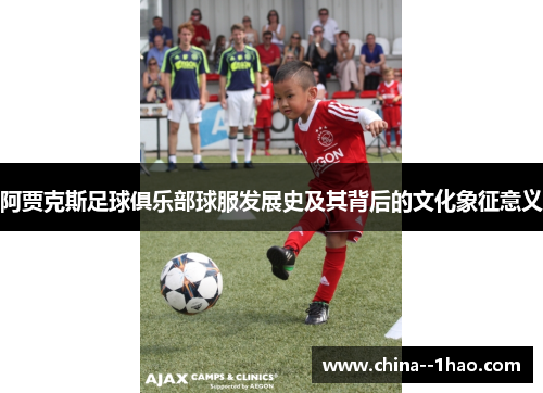 阿贾克斯足球俱乐部球服发展史及其背后的文化象征意义 阿贾克斯足球俱乐部球服发展史及其背后的文化象征意义