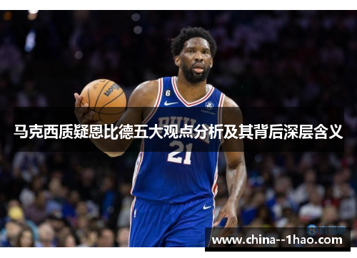 马克西质疑恩比德五大观点分析及其背后深层含义 马克西质疑恩比德五大观点分析及其背后深层含义