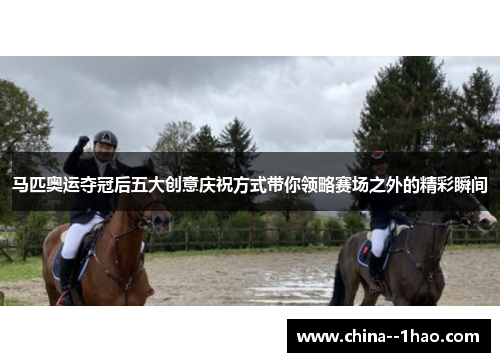 马匹奥运夺冠后五大创意庆祝方式带你领略赛场之外的精彩瞬间 马匹奥运夺冠后五大创意庆祝方式带你领略赛场之外的精彩瞬间