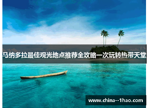 马纳多拉最佳观光地点推荐全攻略一次玩转热带天堂 马纳多拉最佳观光地点推荐全攻略一次玩转热带天堂