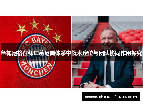 鲁梅尼格在拜仁慕尼黑体系中战术定位与团队协同作用探究