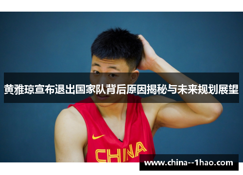 黄雅琼宣布退出国家队背后原因揭秘与未来规划展望